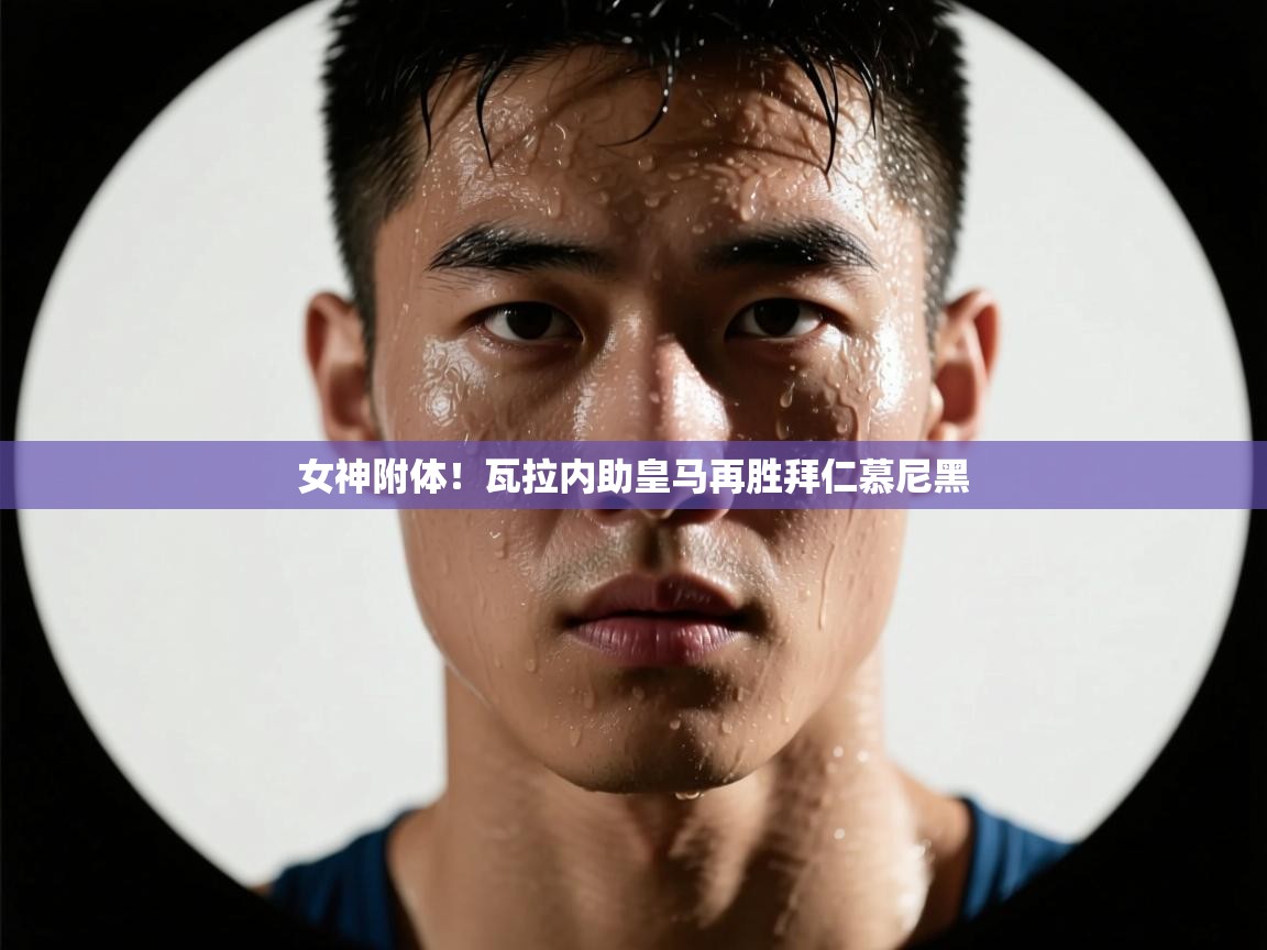 女神附体！瓦拉内助皇马再胜拜仁慕尼黑  第1张