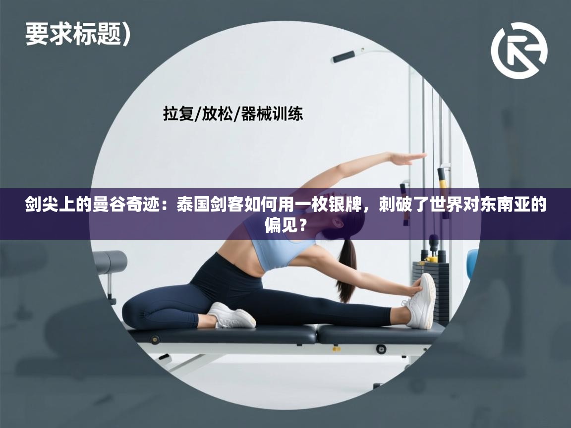 剑尖上的曼谷奇迹:泰国剑客如何用一枚银牌,刺破了世界对东南亚的偏见? 第1张