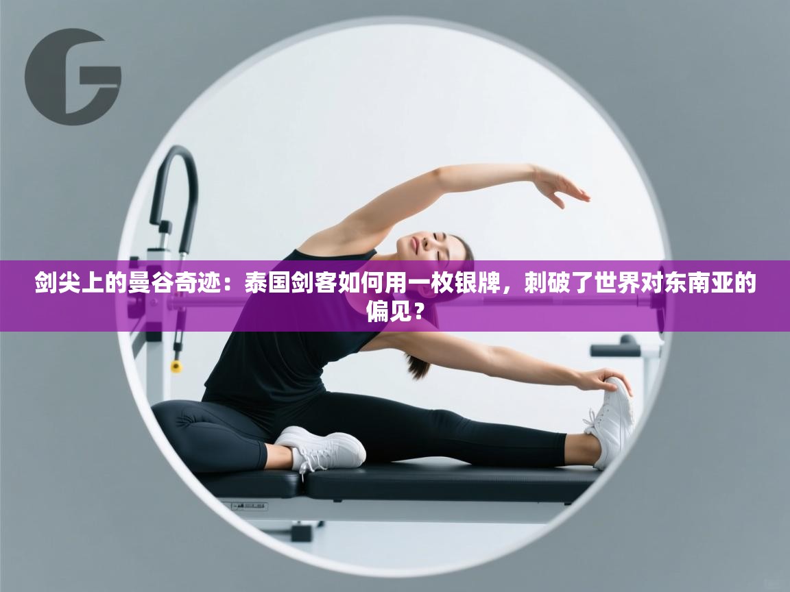 剑尖上的曼谷奇迹:泰国剑客如何用一枚银牌,刺破了世界对东南亚的偏见? 第2张