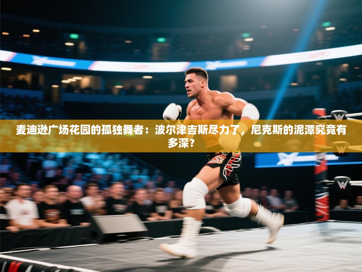 麦迪逊广场花园的孤独舞者：波尔津吉斯尽力了，尼克斯的泥潭究竟有多深？  第2张