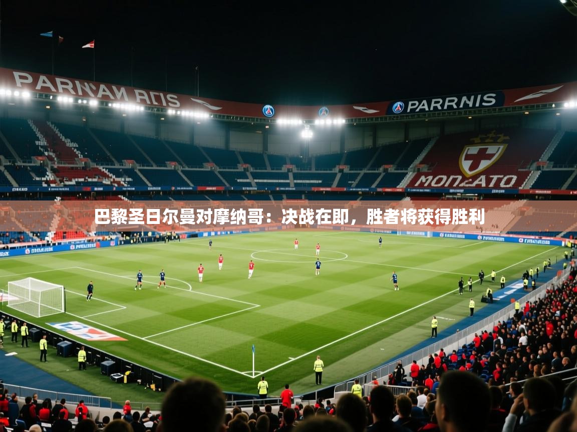 巴黎圣日尔曼对摩纳哥:决战在即,胜者将获得胜利 第1张