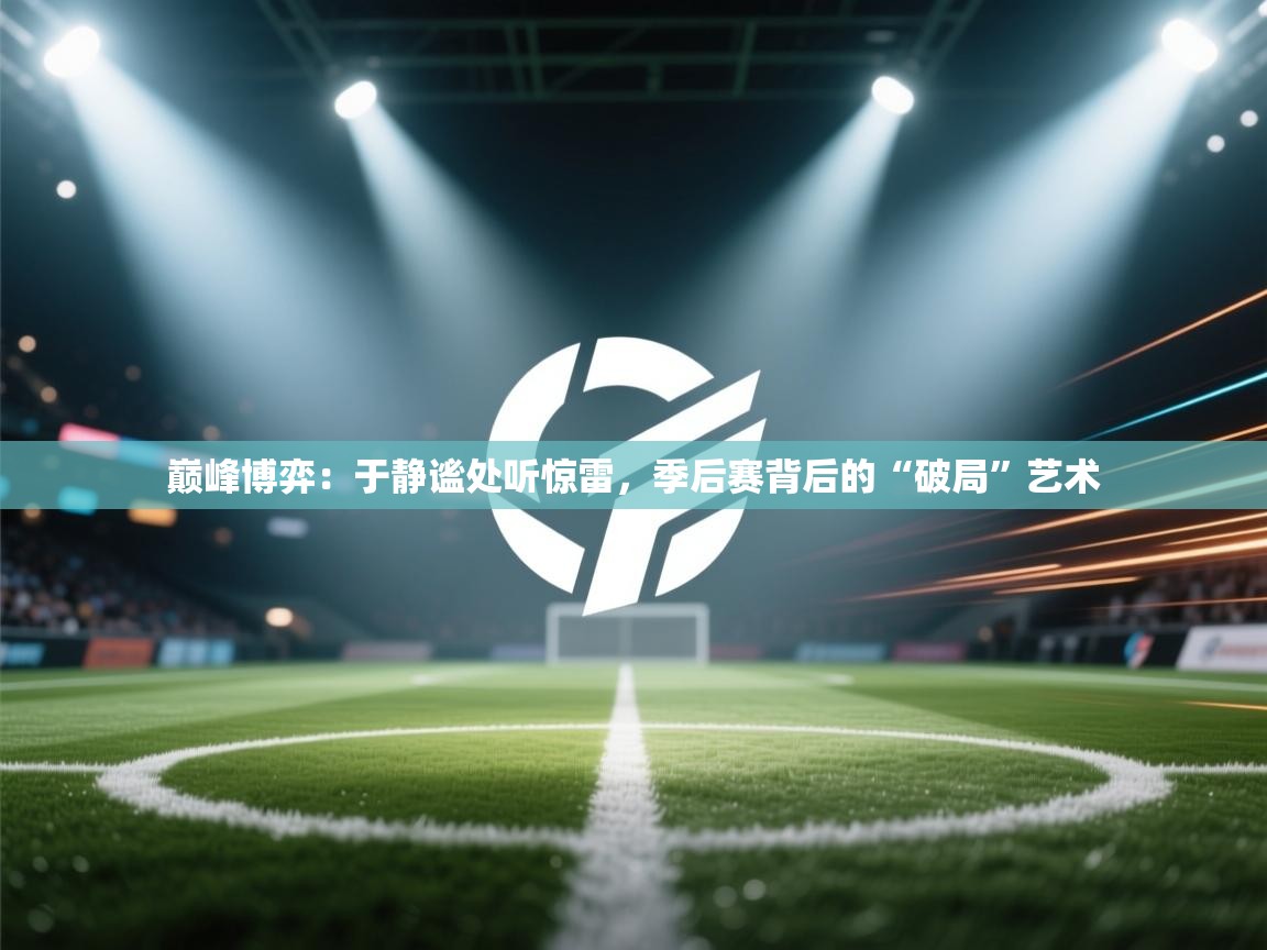 巅峰博弈：于静谧处听惊雷，季后赛背后的“破局”艺术  第1张