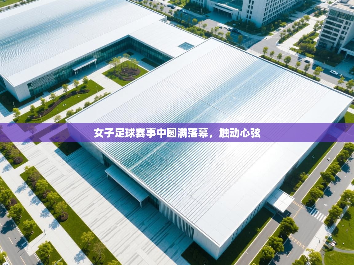 女子足球赛事中圆满落幕,触动心弦 第1张