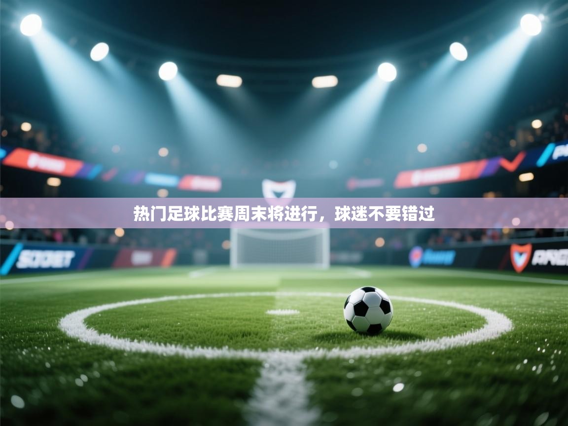 热门足球比赛周末将进行，球迷不要错过  第2张