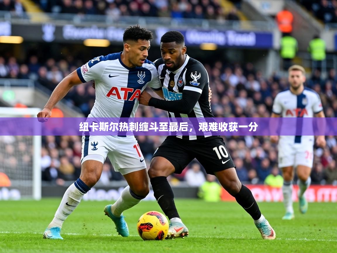纽卡斯尔热刺缠斗至最后，艰难收获一分