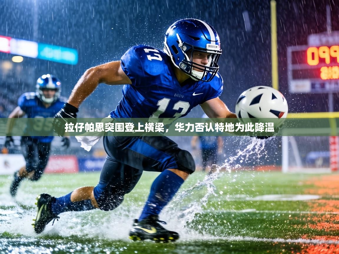 拉仔帕思突围登上横梁，华力否认特地为此降温  第2张